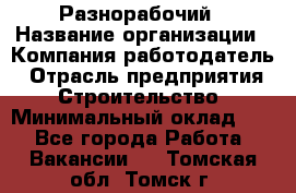 Разнорабочий › Название организации ­ Компания-работодатель › Отрасль предприятия ­ Строительство › Минимальный оклад ­ 1 - Все города Работа » Вакансии   . Томская обл.,Томск г.